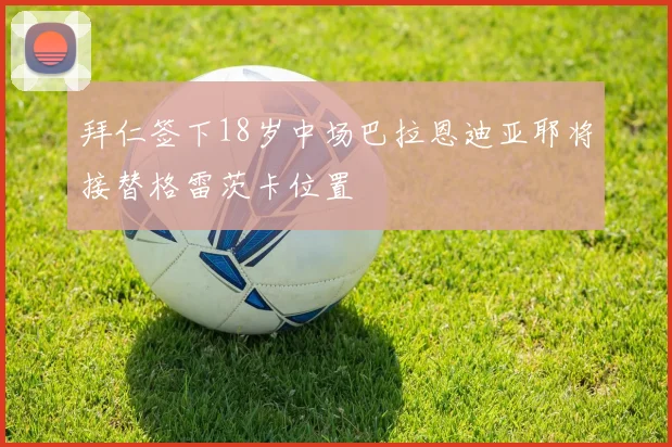 拜仁签下18岁中场巴拉恩迪亚耶将接替格雷茨卡位置