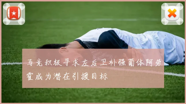 马竞积极寻求左后卫补强葡体阿劳霍成为潜在引援目标