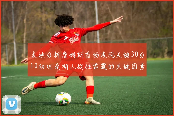 麦迪分析詹姆斯首场表现关键30分10助攻是湖人战胜雷霆的关键因素