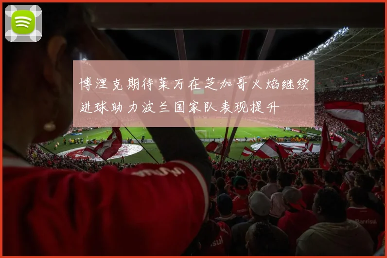 博涅克期待莱万在芝加哥火焰继续进球助力波兰国家队表现提升