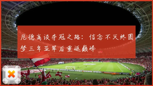 厄德高谈夺冠之路：信念不灭终圆梦三年亚军后重返巅峰