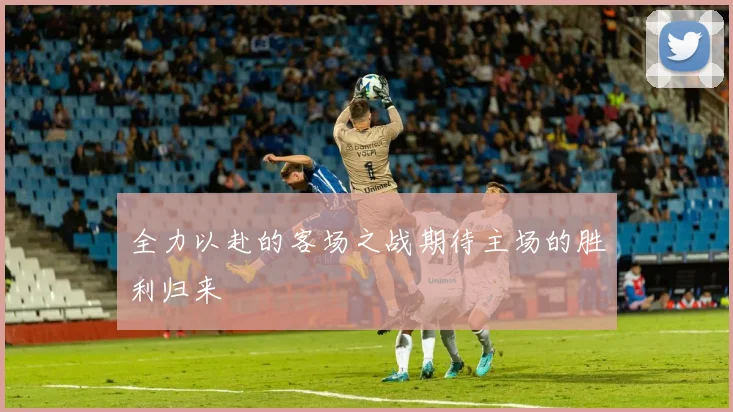全力以赴的客场之战期待主场的胜利归来