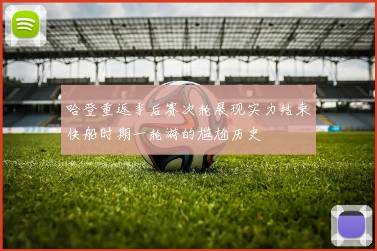哈登重返季后赛次轮展现实力结束快船时期一轮游的尴尬历史