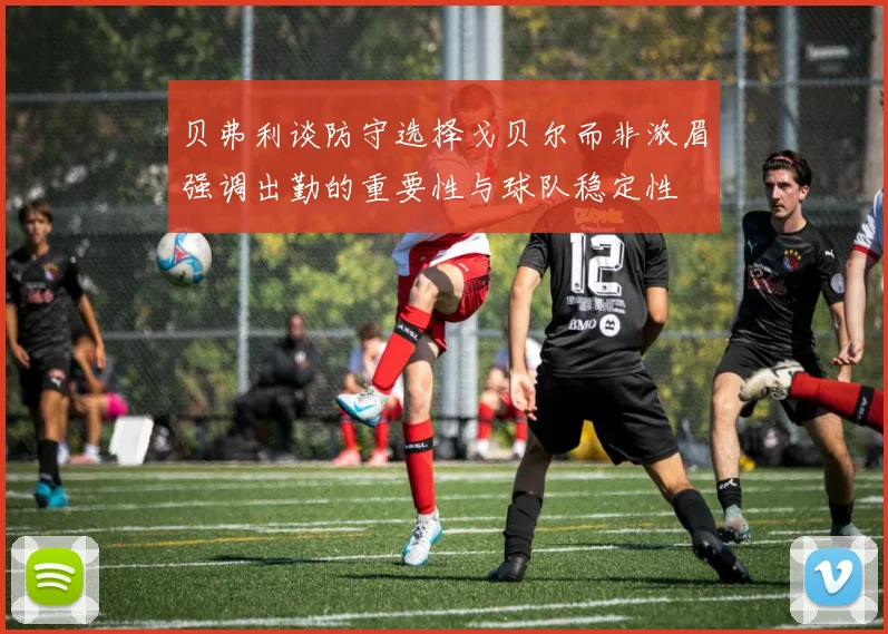 贝弗利谈防守选择戈贝尔而非浓眉强调出勤的重要性与球队稳定性