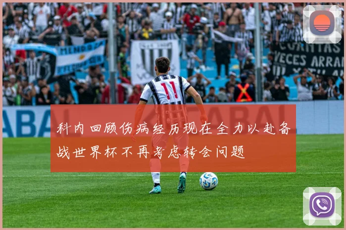 科内回顾伤病经历现在全力以赴备战世界杯不再考虑转会问题