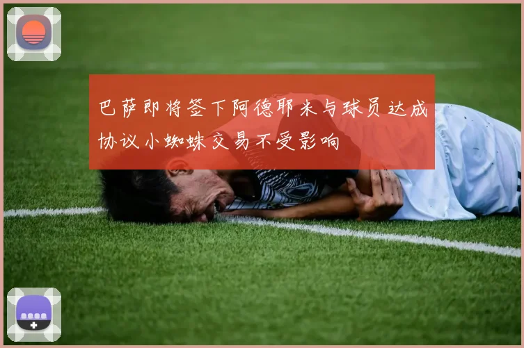 巴萨即将签下阿德耶米与球员达成协议小蜘蛛交易不受影响